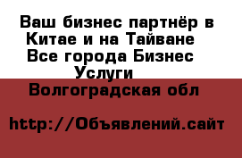 Ваш бизнес-партнёр в Китае и на Тайване - Все города Бизнес » Услуги   . Волгоградская обл.